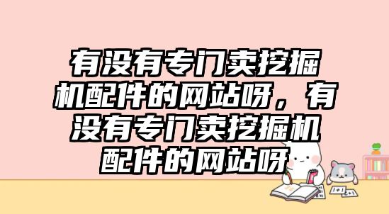 有沒(méi)有專門賣挖掘機(jī)配件的網(wǎng)站呀，有沒(méi)有專門賣挖掘機(jī)配件的網(wǎng)站呀