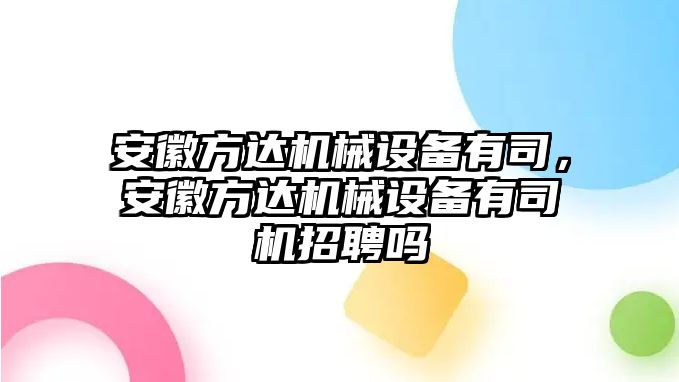 安徽方達(dá)機械設(shè)備有司，安徽方達(dá)機械設(shè)備有司機招聘嗎