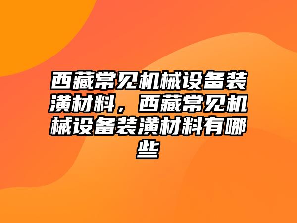 西藏常見機械設(shè)備裝潢材料，西藏常見機械設(shè)備裝潢材料有哪些