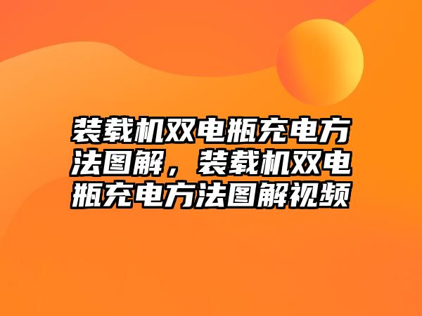 裝載機雙電瓶充電方法圖解，裝載機雙電瓶充電方法圖解視頻