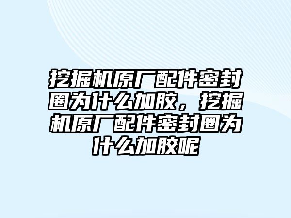 挖掘機(jī)原廠配件密封圈為什么加膠，挖掘機(jī)原廠配件密封圈為什么加膠呢