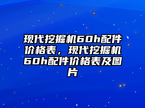 現(xiàn)代挖掘機(jī)60h配件價(jià)格表，現(xiàn)代挖掘機(jī)60h配件價(jià)格表及圖片