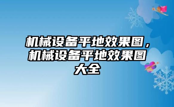 機械設(shè)備平地效果圖，機械設(shè)備平地效果圖大全