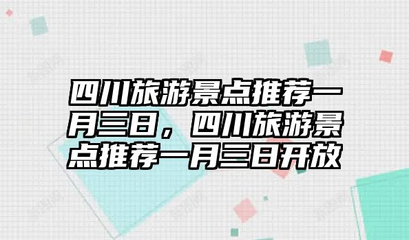 四川旅游景點推薦一月三日，四川旅游景點推薦一月三日開放