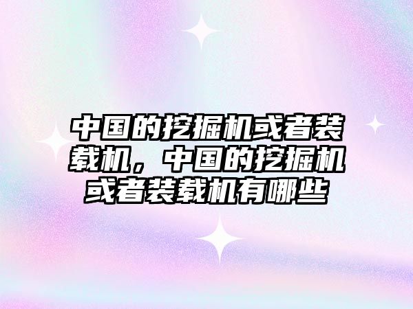 中國的挖掘機(jī)或者裝載機(jī)，中國的挖掘機(jī)或者裝載機(jī)有哪些