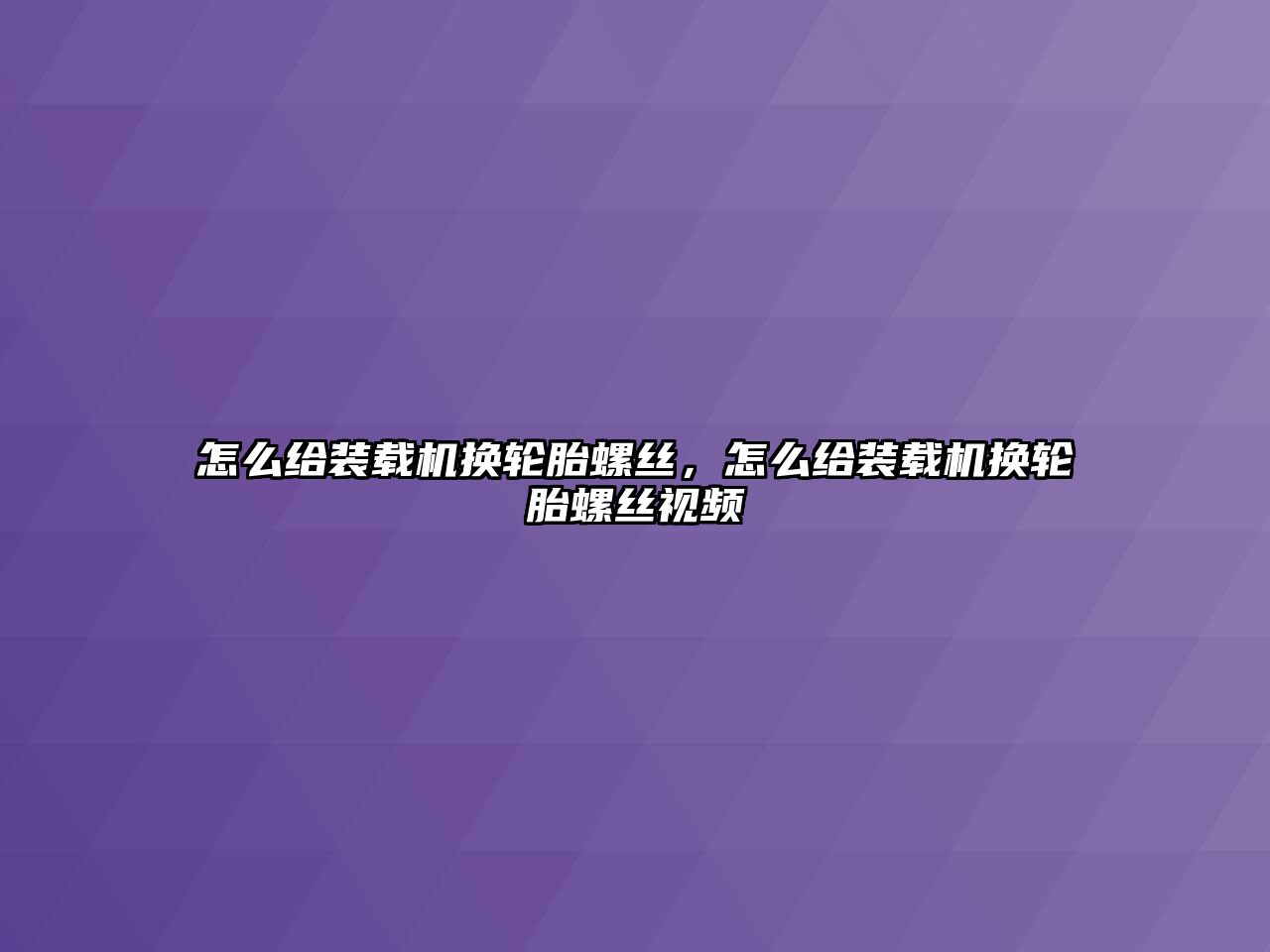 怎么給裝載機(jī)換輪胎螺絲，怎么給裝載機(jī)換輪胎螺絲視頻