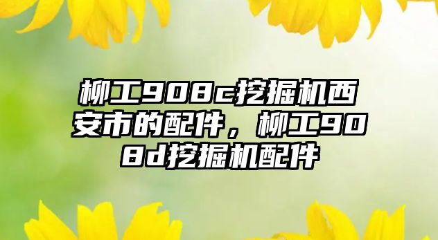 柳工908c挖掘機西安市的配件，柳工908d挖掘機配件