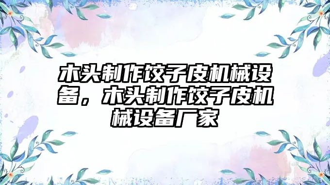 木頭制作餃子皮機(jī)械設(shè)備，木頭制作餃子皮機(jī)械設(shè)備廠家