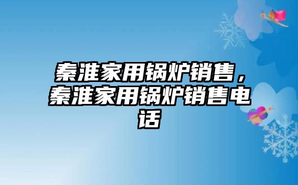 秦淮家用鍋爐銷售，秦淮家用鍋爐銷售電話