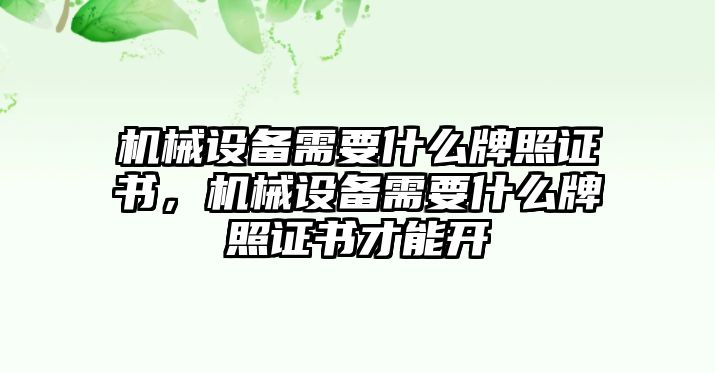 機(jī)械設(shè)備需要什么牌照證書(shū)，機(jī)械設(shè)備需要什么牌照證書(shū)才能開(kāi)