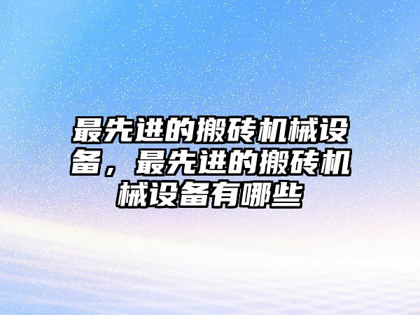 最先進(jìn)的搬磚機(jī)械設(shè)備，最先進(jìn)的搬磚機(jī)械設(shè)備有哪些