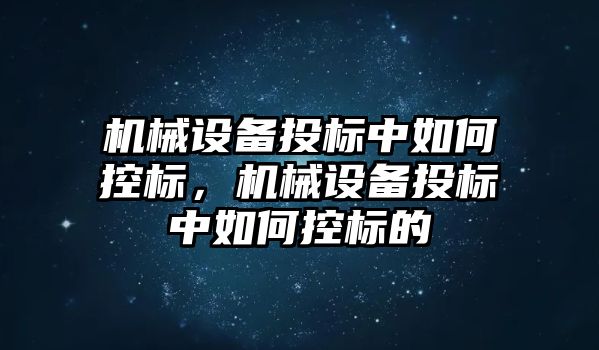 機械設(shè)備投標中如何控標，機械設(shè)備投標中如何控標的