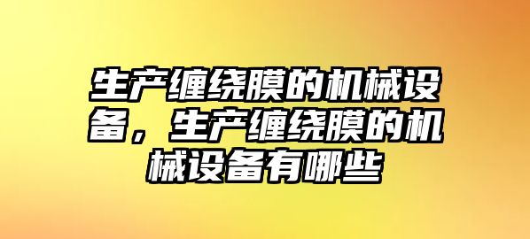 生產(chǎn)纏繞膜的機械設(shè)備，生產(chǎn)纏繞膜的機械設(shè)備有哪些