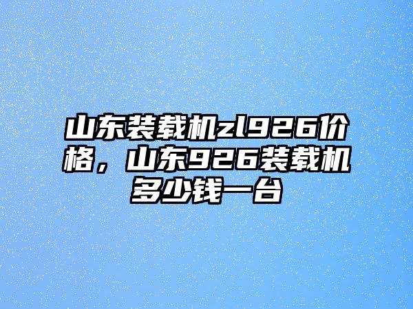 山東裝載機(jī)zl926價(jià)格，山東926裝載機(jī)多少錢(qián)一臺(tái)