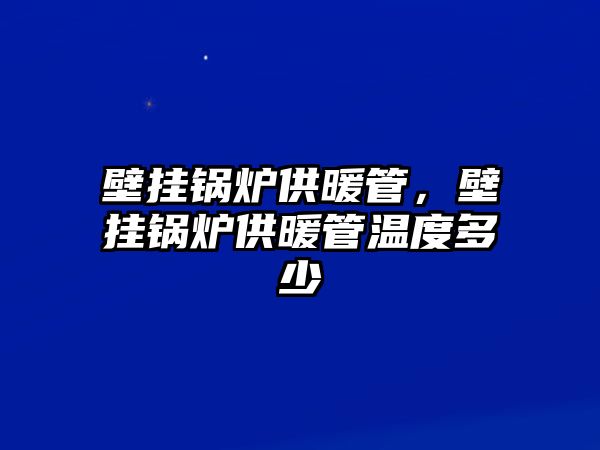 壁掛鍋爐供暖管，壁掛鍋爐供暖管溫度多少