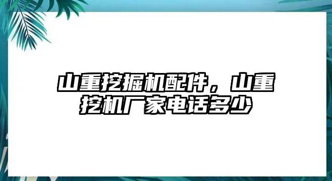 山重挖掘機(jī)配件，山重挖機(jī)廠家電話多少