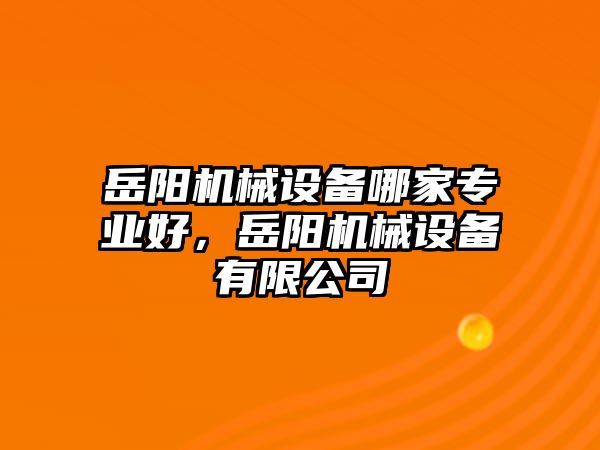 岳陽機械設備哪家專業(yè)好，岳陽機械設備有限公司