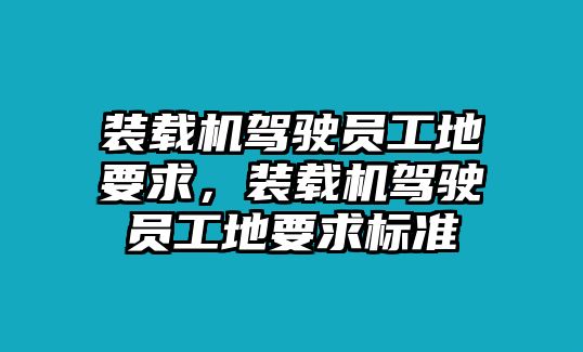 裝載機(jī)駕駛員工地要求，裝載機(jī)駕駛員工地要求標(biāo)準(zhǔn)