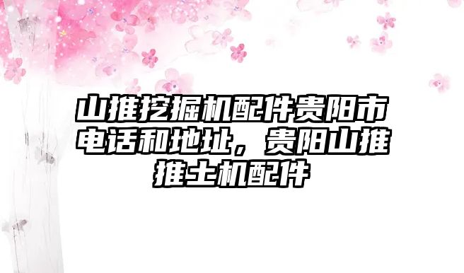 山推挖掘機(jī)配件貴陽(yáng)市電話和地址，貴陽(yáng)山推推土機(jī)配件