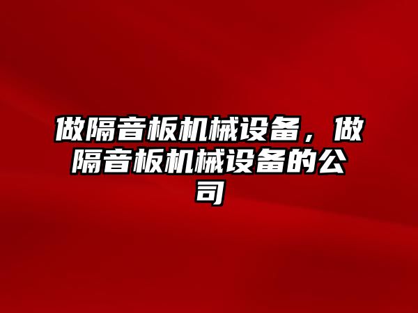 做隔音板機械設備，做隔音板機械設備的公司