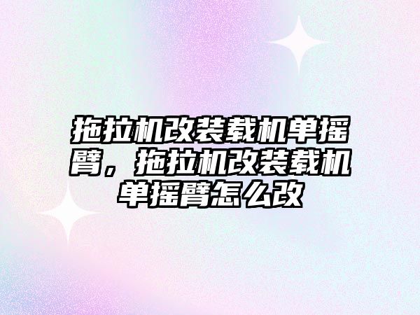 拖拉機改裝載機單搖臂，拖拉機改裝載機單搖臂怎么改