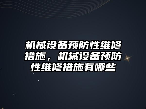 機械設(shè)備預(yù)防性維修措施，機械設(shè)備預(yù)防性維修措施有哪些