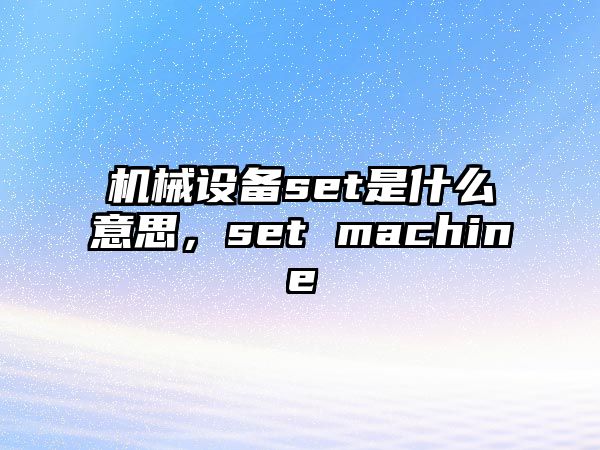 機(jī)械設(shè)備set是什么意思，set machine