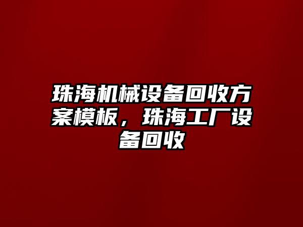 珠海機(jī)械設(shè)備回收方案模板，珠海工廠設(shè)備回收