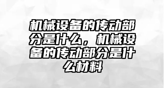 機械設(shè)備的傳動部分是什么，機械設(shè)備的傳動部分是什么材料