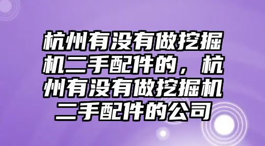 杭州有沒有做挖掘機二手配件的，杭州有沒有做挖掘機二手配件的公司