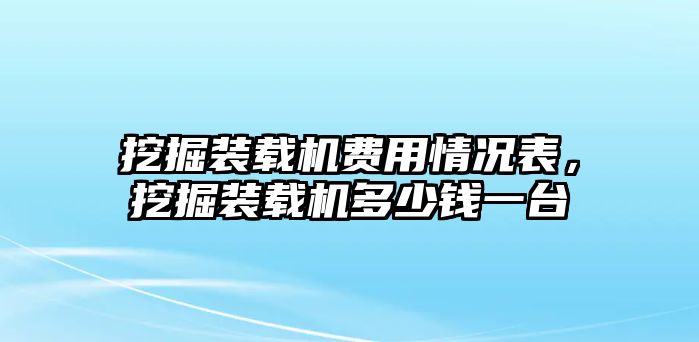 挖掘裝載機費用情況表，挖掘裝載機多少錢一臺