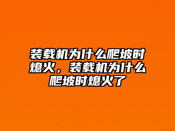 裝載機為什么爬坡時熄火，裝載機為什么爬坡時熄火了