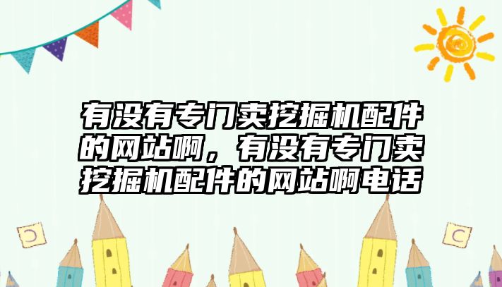 有沒有專門賣挖掘機(jī)配件的網(wǎng)站啊，有沒有專門賣挖掘機(jī)配件的網(wǎng)站啊電話