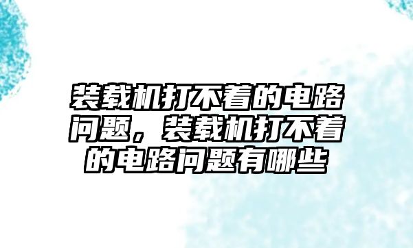 裝載機(jī)打不著的電路問題，裝載機(jī)打不著的電路問題有哪些