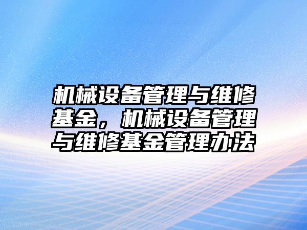 機械設(shè)備管理與維修基金，機械設(shè)備管理與維修基金管理辦法