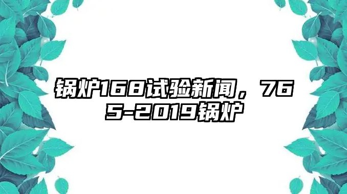 鍋爐168試驗新聞，765-2019鍋爐