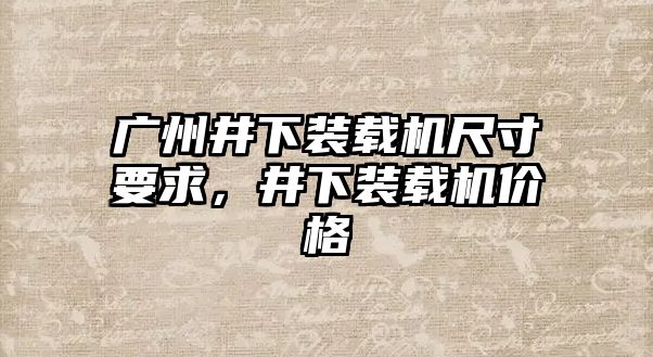 廣州井下裝載機尺寸要求，井下裝載機價格