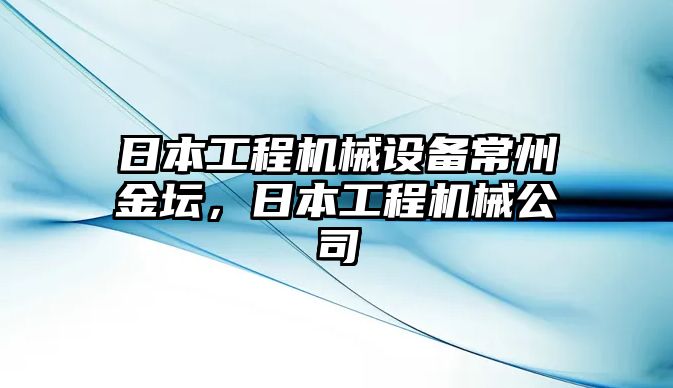 日本工程機(jī)械設(shè)備常州金壇，日本工程機(jī)械公司