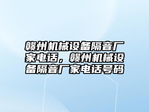 贛州機械設(shè)備隔音廠家電話，贛州機械設(shè)備隔音廠家電話號碼