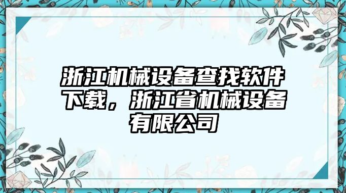 浙江機(jī)械設(shè)備查找軟件下載，浙江省機(jī)械設(shè)備有限公司