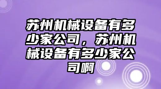 蘇州機械設備有多少家公司，蘇州機械設備有多少家公司啊