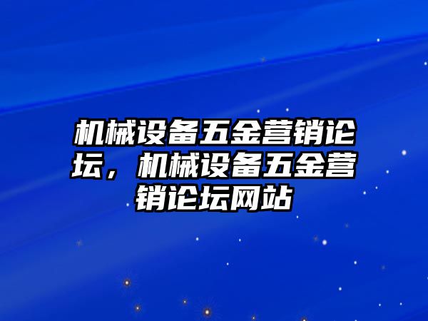 機械設(shè)備五金營銷論壇，機械設(shè)備五金營銷論壇網(wǎng)站