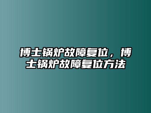 博士鍋爐故障復(fù)位，博士鍋爐故障復(fù)位方法