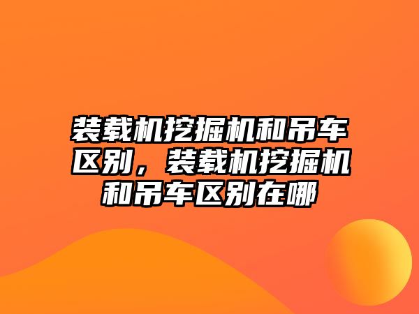 裝載機(jī)挖掘機(jī)和吊車區(qū)別，裝載機(jī)挖掘機(jī)和吊車區(qū)別在哪