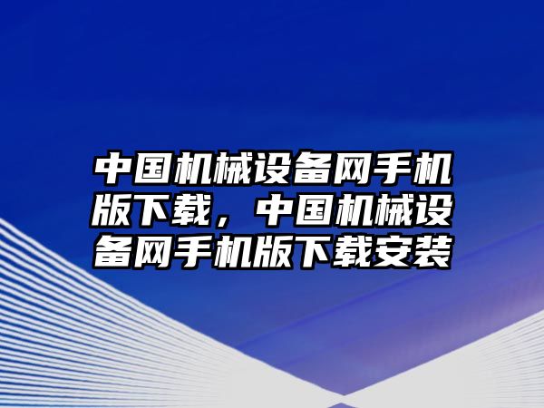 中國機(jī)械設(shè)備網(wǎng)手機(jī)版下載，中國機(jī)械設(shè)備網(wǎng)手機(jī)版下載安裝