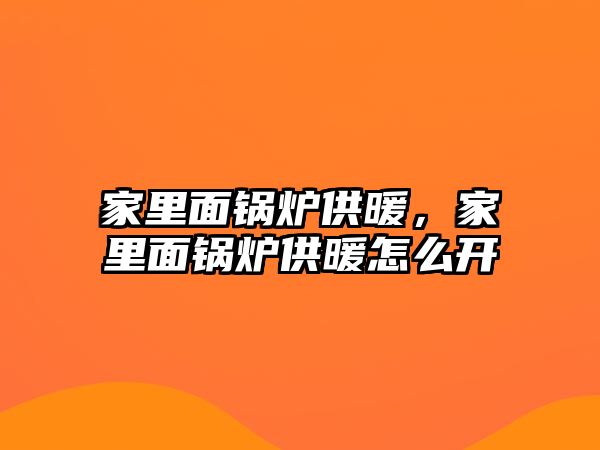 家里面鍋爐供暖，家里面鍋爐供暖怎么開