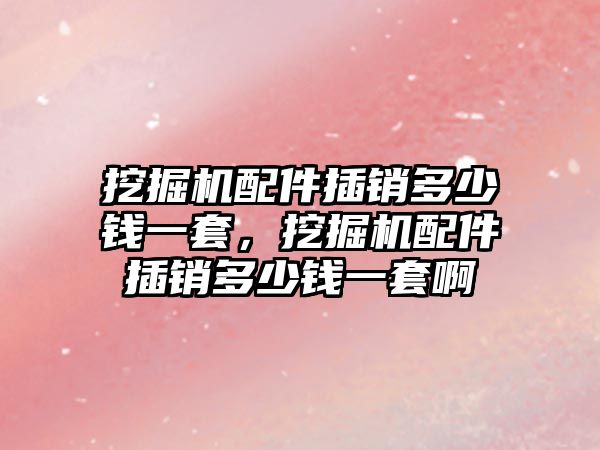 挖掘機配件插銷多少錢一套，挖掘機配件插銷多少錢一套啊