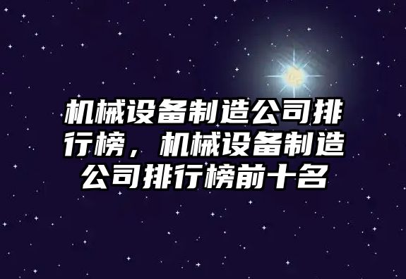 機械設(shè)備制造公司排行榜，機械設(shè)備制造公司排行榜前十名