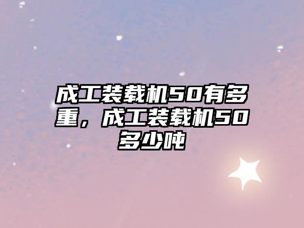 成工裝載機(jī)50有多重，成工裝載機(jī)50多少噸