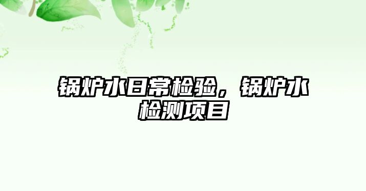 鍋爐水日常檢驗(yàn)，鍋爐水檢測(cè)項(xiàng)目